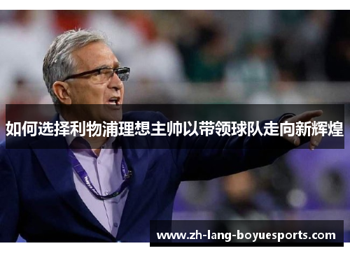 如何选择利物浦理想主帅以带领球队走向新辉煌