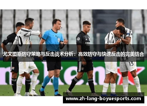 尤文图斯防守策略与反击战术分析：高效防守与快速反击的完美结合