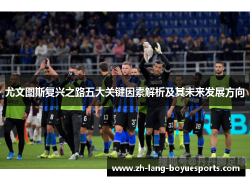 尤文图斯复兴之路五大关键因素解析及其未来发展方向