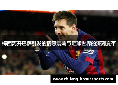 梅西离开巴萨引发的情感震荡与足球世界的深刻变革