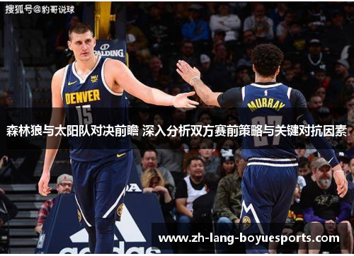 森林狼与太阳队对决前瞻 深入分析双方赛前策略与关键对抗因素