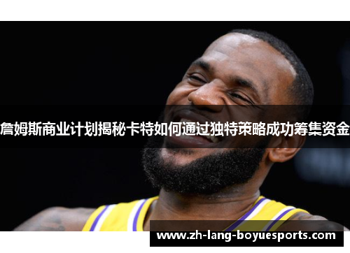 詹姆斯商业计划揭秘卡特如何通过独特策略成功筹集资金
